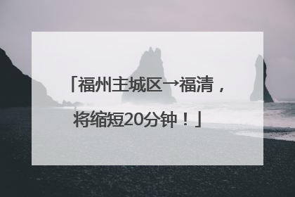 福州主城区→福清，将缩短20分钟！