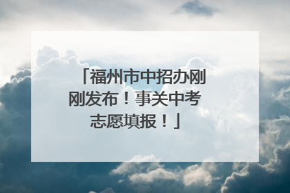 福州市中招办刚刚发布！事关中考志愿填报！