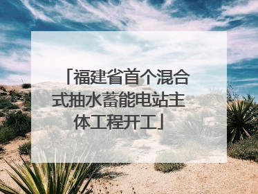 福建省首个混合式抽水蓄能电站主体工程开工