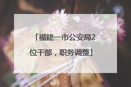 福建一市公安局2位干部，职务调整