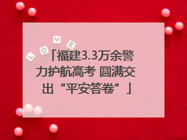 福建3.3万余警力护航高考 圆满交出“平安答卷”