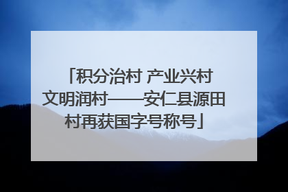 积分治村 产业兴村 文明润村——安仁县源田村再获国字号称号