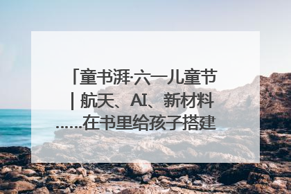 童书湃·六一儿童节｜航天、AI、新材料……在书里给孩子搭建产业科技的网