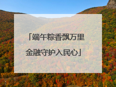 端午粽香飘万里 金融守护入民心