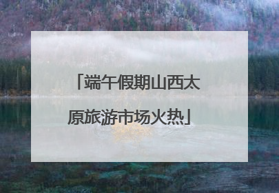 端午假期山西太原旅游市场火热