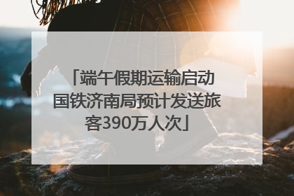 端午假期运输启动 国铁济南局预计发送旅客390万人次