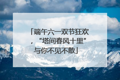 端午六一双节狂欢，“塔间春风十里”与你不见不散