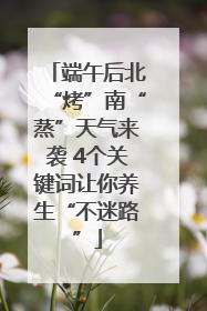 端午后北“烤”南“蒸”天气来袭 4个关键词让你养生“不迷路”
