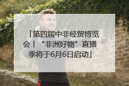 第四届中非经贸博览会丨“非洲好物”直播季将于6月6日启动