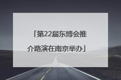 第22届东博会推介路演在南京举办
