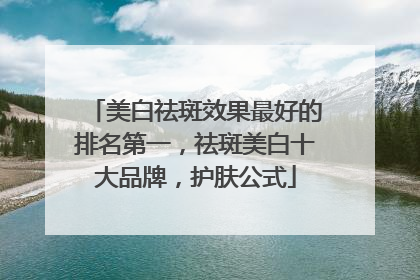 美白祛斑效果最好的排名第一，祛斑美白十大品牌，护肤公式