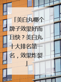 美白丸哪个牌子效果好而且快？美白丸十大排名第一名，效果炸裂