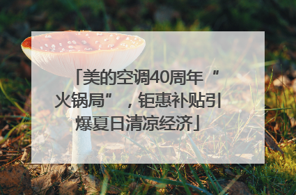 美的空调40周年“火锅局”，钜惠补贴引爆夏日清凉经济