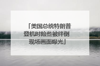 美国总统特朗普登机时险些被绊倒 现场画面曝光