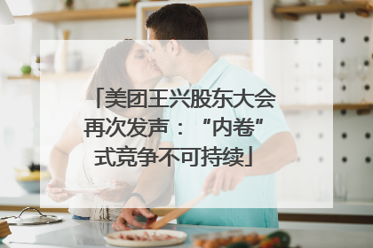 美团王兴股东大会再次发声：“内卷”式竞争不可持续