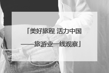 美好旅程 活力中国——旅游业一线观察