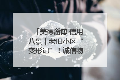 美德淄博 信用八景｜老旧小区“变形记”！诚信物业焐热居民心窝