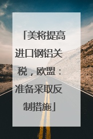 美将提高进口钢铝关税，欧盟：准备采取反制措施
