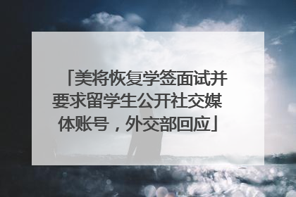 美将恢复学签面试并要求留学生公开社交媒体账号，外交部回应