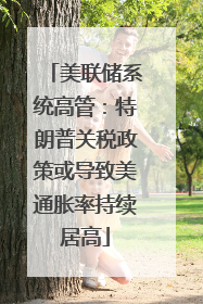 美联储系统高管：特朗普关税政策或导致美通胀率持续居高