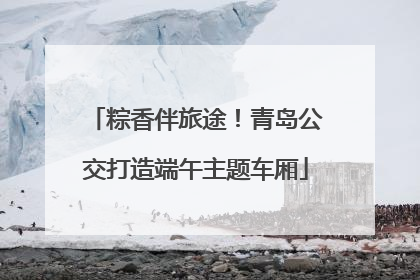 粽香伴旅途！青岛公交打造端午主题车厢