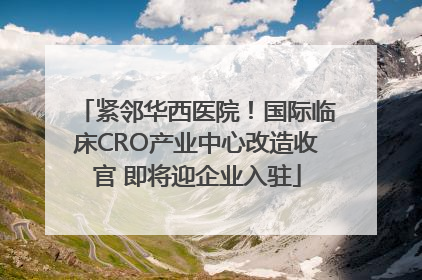 紧邻华西医院！国际临床CRO产业中心改造收官 即将迎企业入驻