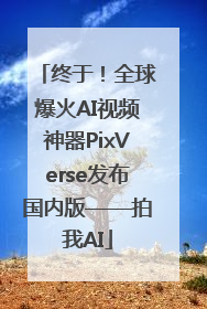 终于！全球爆火AI视频神器PixVerse发布国内版——拍我AI