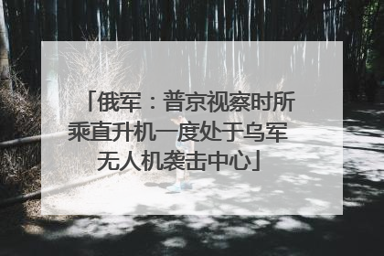 俄军：普京视察时所乘直升机一度处于乌军无人机袭击中心