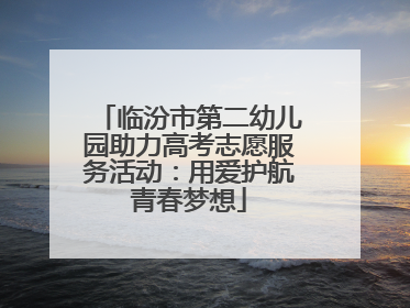 临汾市第二幼儿园助力高考志愿服务活动：用爱护航青春梦想