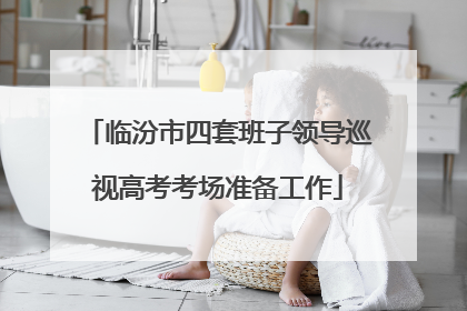 临汾市四套班子领导巡视高考考场准备工作