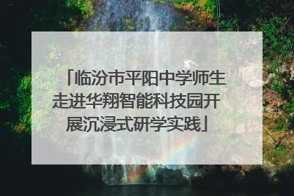 临汾市平阳中学师生走进华翔智能科技园开展沉浸式研学实践