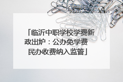 临沂中职学校学费新政出炉：公办免学费 民办收费纳入监管