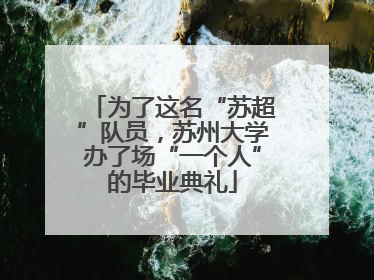 为了这名“苏超”队员，苏州大学办了场“一个人”的毕业典礼