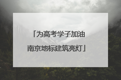 为高考学子加油 南京地标建筑亮灯