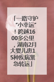 一路守护“小幸运”！跨越1600多公里，湖南2月大婴儿患15种疾病紧急转运