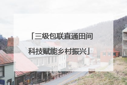 三级包联直通田间 科技赋能乡村振兴