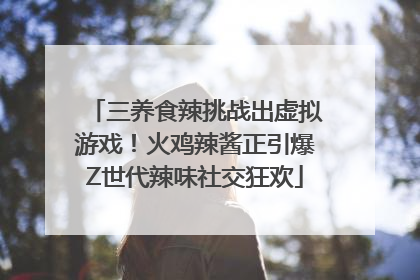 三养食辣挑战出虚拟游戏！火鸡辣酱正引爆Z世代辣味社交狂欢