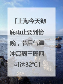 上海今天彻底雨止要到傍晚，节后气温冲高周三周四可达32℃