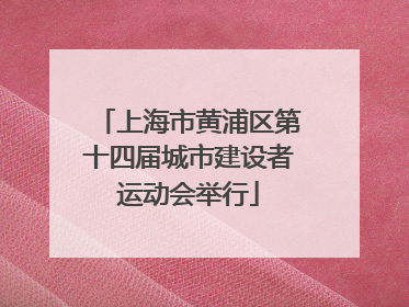 上海市黄浦区第十四届城市建设者运动会举行