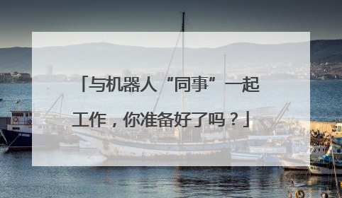 与机器人“同事”一起工作，你准备好了吗？