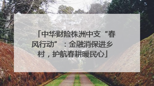 中华财险株洲中支“春风行动”：金融消保进乡村，护航春耕暖民心