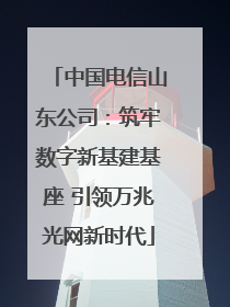 中国电信山东公司：筑牢数字新基建基座 引领万兆光网新时代