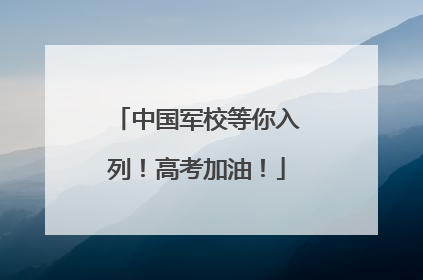 中国军校等你入列！高考加油！