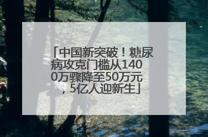 中国新突破！糖尿病攻克门槛从1400万骤降至50万元，5亿人迎新生