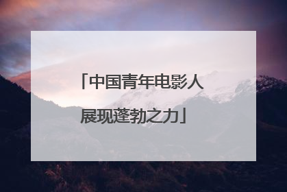 中国青年电影人展现蓬勃之力