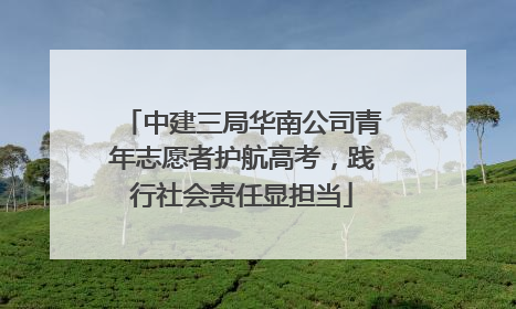 中建三局华南公司青年志愿者护航高考，践行社会责任显担当