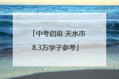 中考启幕 天水市8.3万学子参考