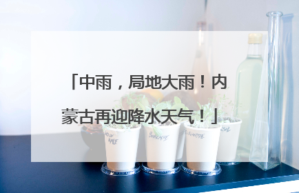 中雨，局地大雨！内蒙古再迎降水天气！