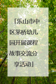 乐山市中区茅桥幼儿园开展课程故事交流分享活动