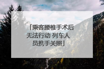 乘客腰椎手术后无法行动 列车人员携手关照
